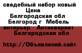 свадебный набор новый › Цена ­ 400 - Белгородская обл., Белгород г. Мебель, интерьер » Антиквариат   . Белгородская обл.